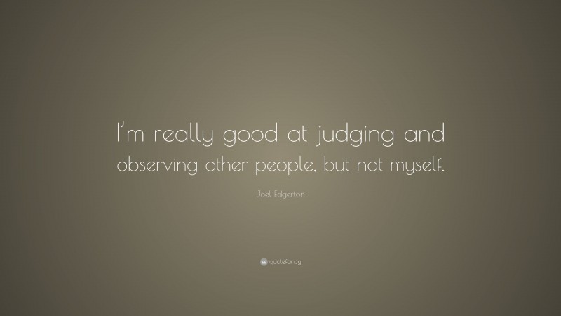 Joel Edgerton Quote: “I’m really good at judging and observing other people, but not myself.”