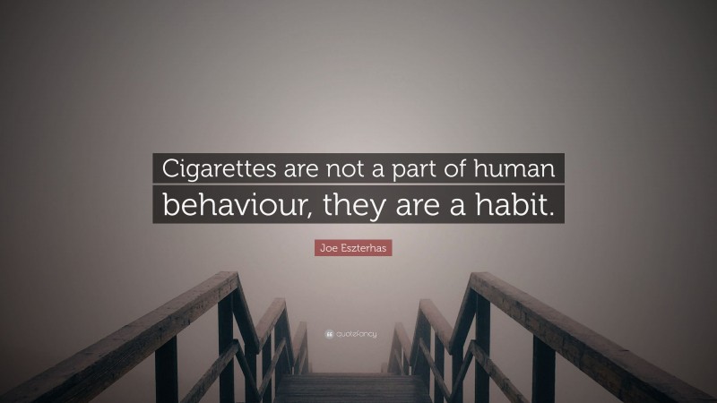 Joe Eszterhas Quote: “Cigarettes are not a part of human behaviour, they are a habit.”