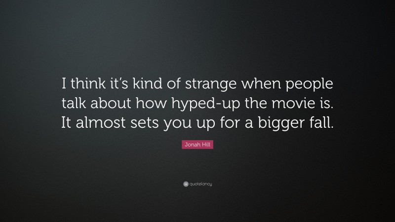 Jonah Hill Quote: “I think it’s kind of strange when people talk about how hyped-up the movie is. It almost sets you up for a bigger fall.”