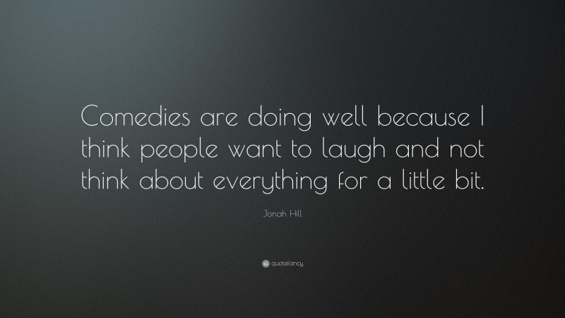 Jonah Hill Quote: “Comedies are doing well because I think people want to laugh and not think about everything for a little bit.”