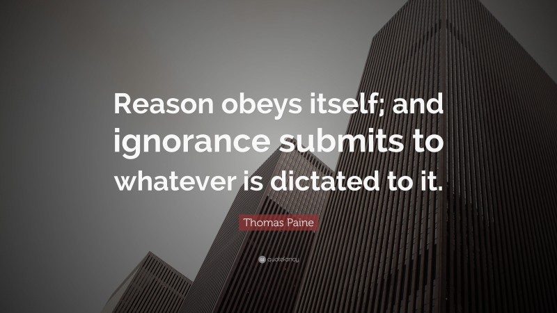 Thomas Paine Quote: “Reason obeys itself; and ignorance submits to whatever is dictated to it.”