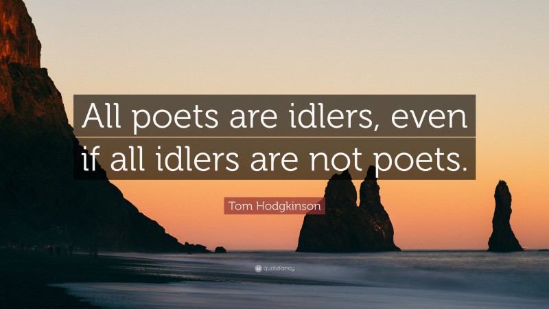 Tom Hodgkinson Quote: “All poets are idlers, even if all idlers are not poets.”