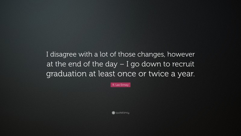 R. Lee Ermey Quote: “I disagree with a lot of those changes, however at the end of the day – I go down to recruit graduation at least once or twice a year.”