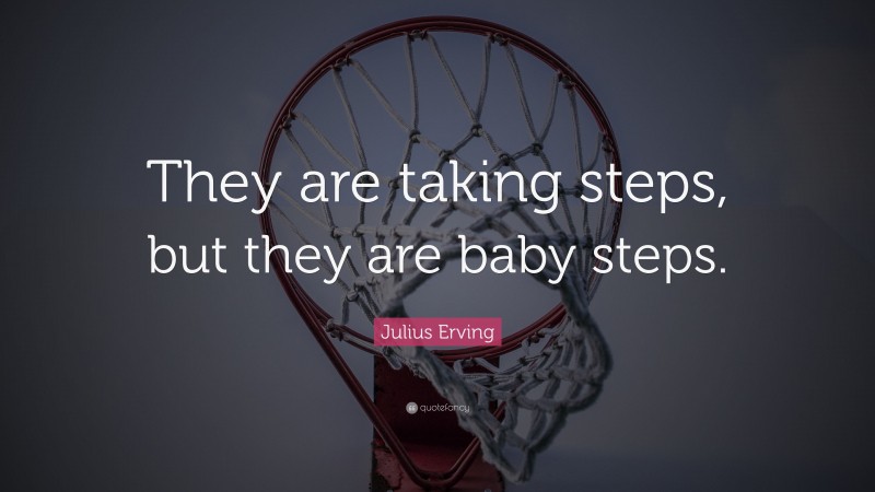 Julius Erving Quote: “They are taking steps, but they are baby steps.”
