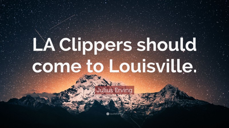 Julius Erving Quote: “LA Clippers should come to Louisville.”