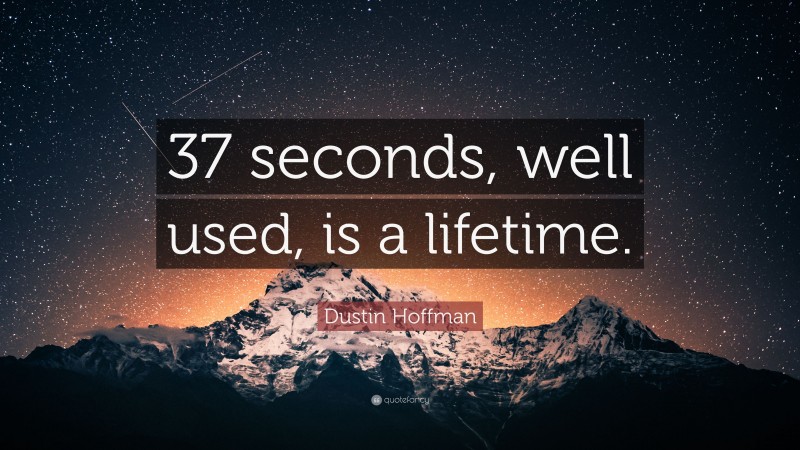 Dustin Hoffman Quote: “37 seconds, well used, is a lifetime.”