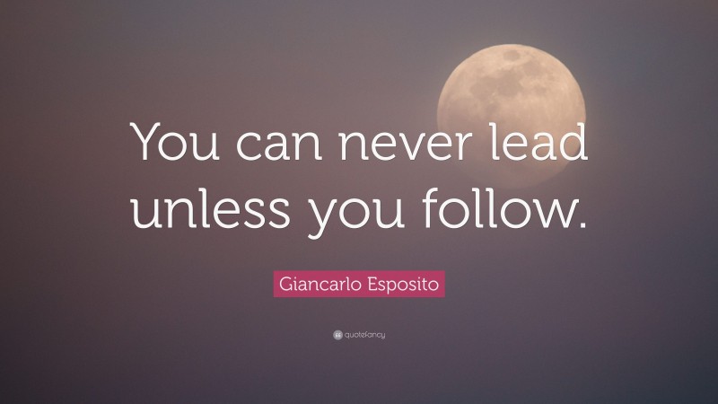 Giancarlo Esposito Quote: “You can never lead unless you follow.”