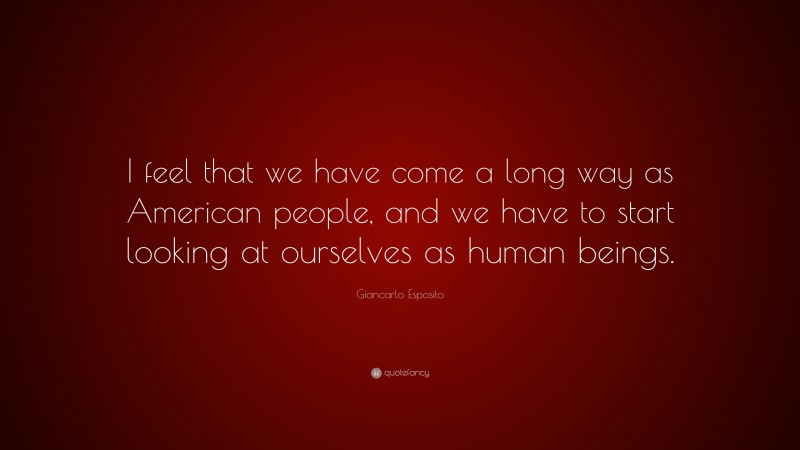 Giancarlo Esposito Quote: “I feel that we have come a long way as American people, and we have to start looking at ourselves as human beings.”