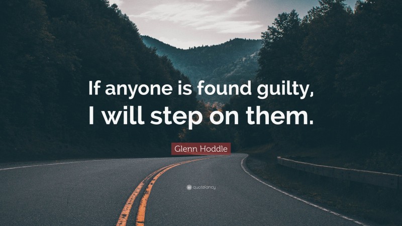 Glenn Hoddle Quote: “If anyone is found guilty, I will step on them.”