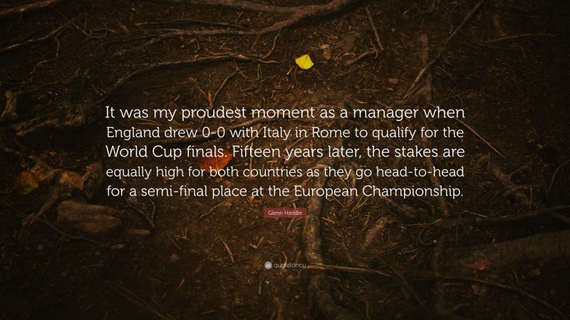 Glenn Hoddle Quote: “It was my proudest moment as a manager when England drew 0-0 with Italy in Rome to qualify for the World Cup finals. Fifteen years later, the stakes are equally high for both countries as they go head-to-head for a semi-final place at the European Championship.”