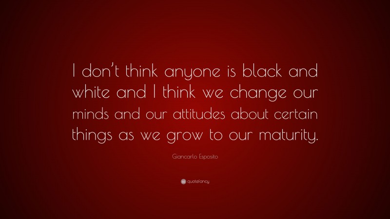 Giancarlo Esposito Quote: “I don’t think anyone is black and white and I think we change our minds and our attitudes about certain things as we grow to our maturity.”