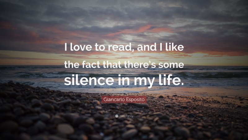 Giancarlo Esposito Quote: “I love to read, and I like the fact that there’s some silence in my life.”