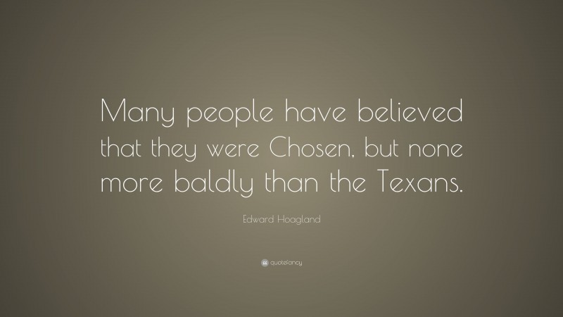 Edward Hoagland Quote: “Many people have believed that they were Chosen, but none more baldly than the Texans.”