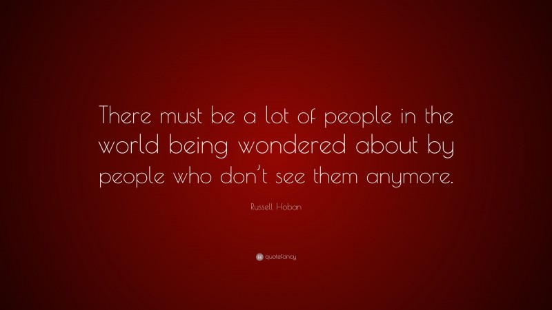 Russell Hoban Quote: “There must be a lot of people in the world being ...