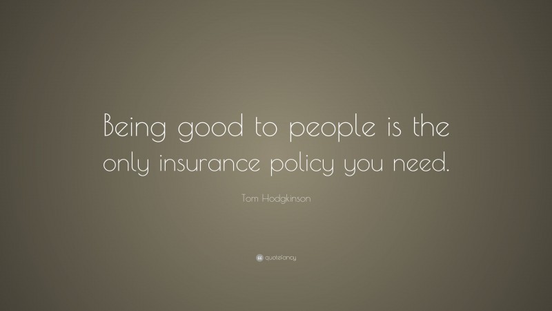 Tom Hodgkinson Quote: “Being good to people is the only insurance policy you need.”