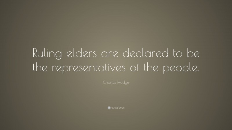 Charles Hodge Quote: “Ruling elders are declared to be the representatives of the people.”
