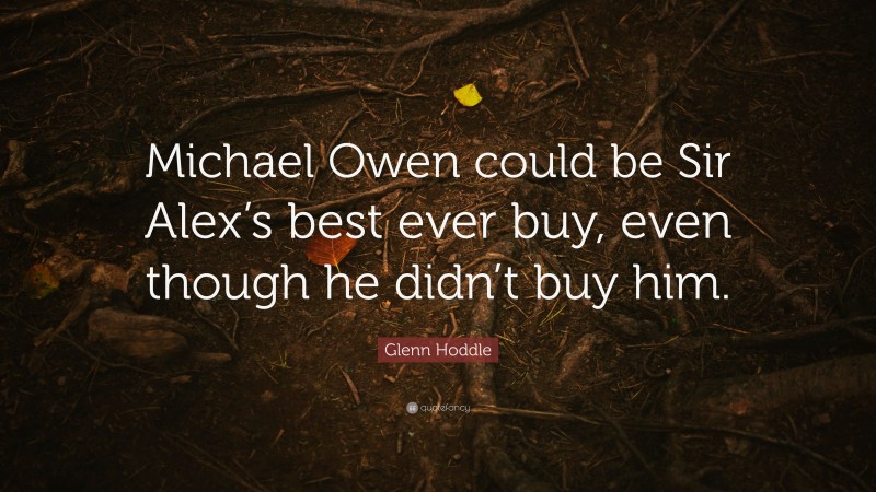 Glenn Hoddle Quote: “Michael Owen could be Sir Alex’s best ever buy, even though he didn’t buy him.”