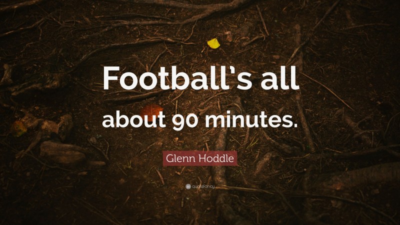 Glenn Hoddle Quote: “Football’s all about 90 minutes.”