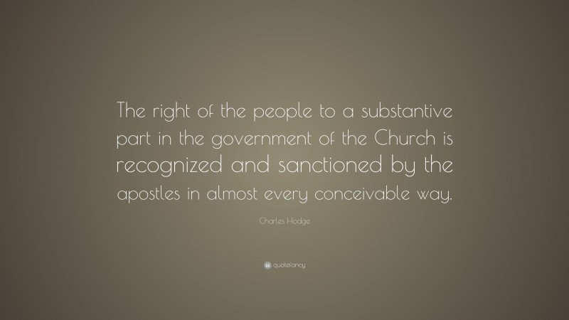 Charles Hodge Quote: “The right of the people to a substantive part in the government of the Church is recognized and sanctioned by the apostles in almost every conceivable way.”