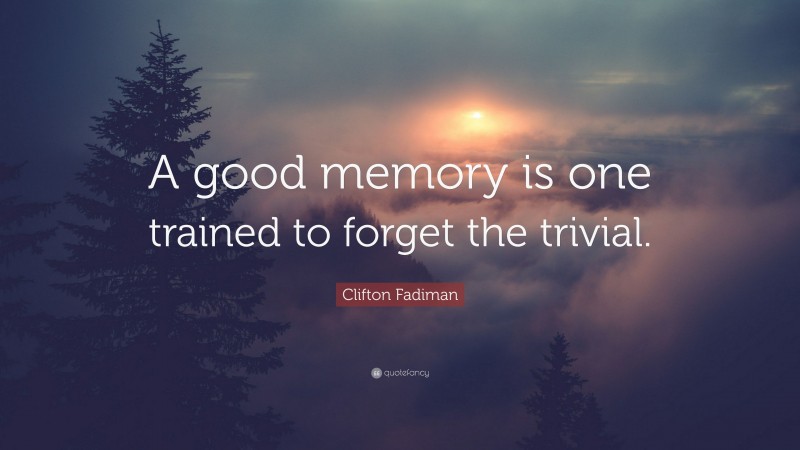 Clifton Fadiman Quote: “A good memory is one trained to forget the trivial.”