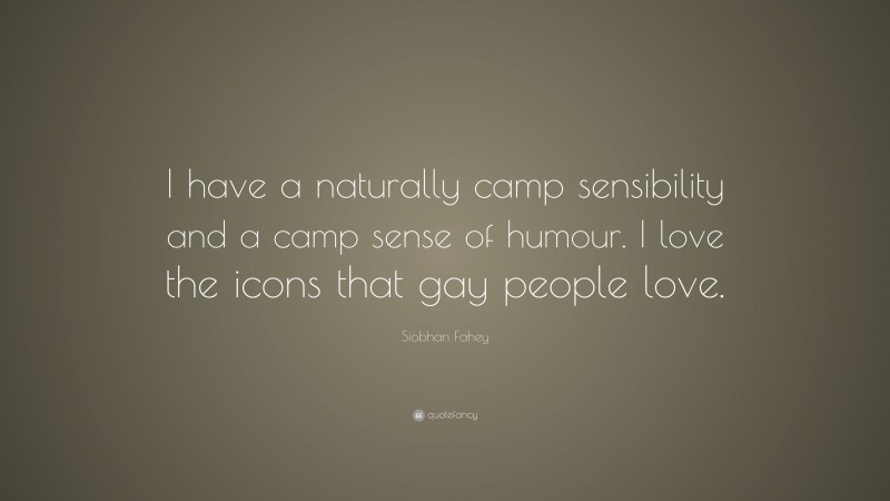Siobhan Fahey Quote: “I have a naturally camp sensibility and a camp sense of humour. I love the icons that gay people love.”