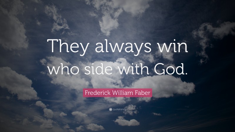 Frederick William Faber Quote: “They always win who side with God.”