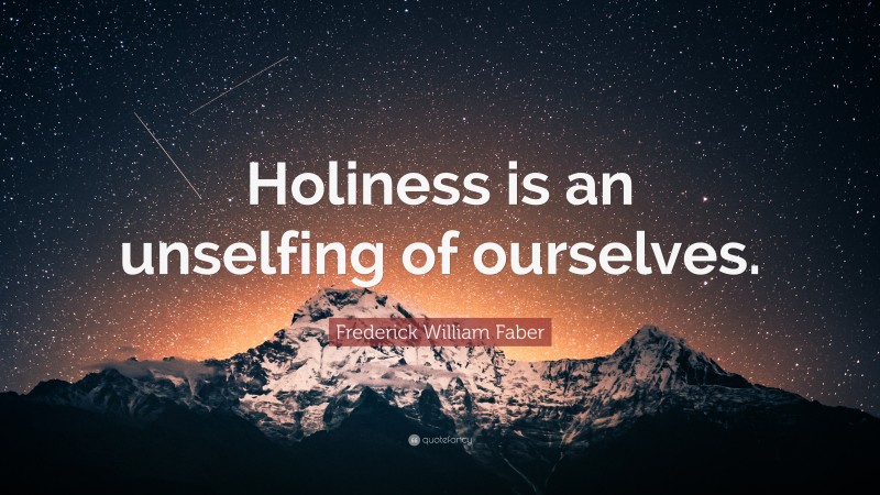 Frederick William Faber Quote: “Holiness is an unselfing of ourselves.”