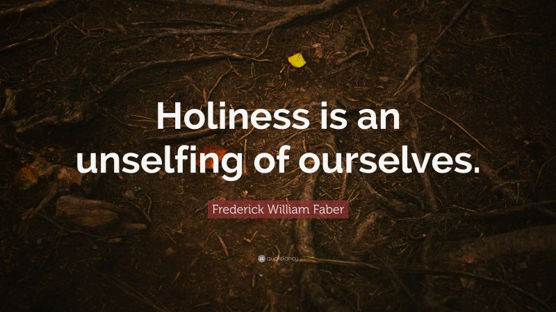 Frederick William Faber Quote: “Holiness is an unselfing of ourselves.”