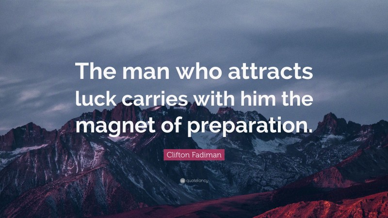 Clifton Fadiman Quote: “The man who attracts luck carries with him the magnet of preparation.”