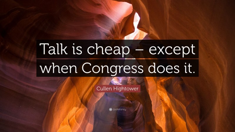Cullen Hightower Quote: “Talk is cheap – except when Congress does it.”