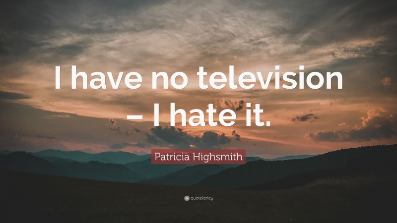 Patricia Highsmith Quote: “I have no television – I hate it.”