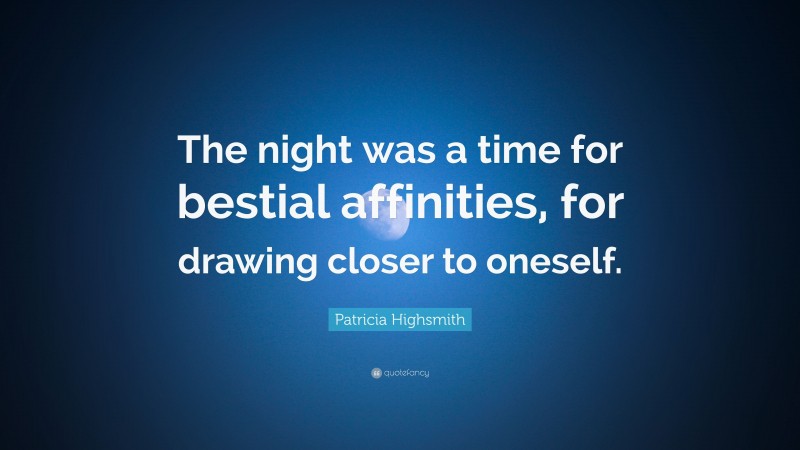 Patricia Highsmith Quote: “The night was a time for bestial affinities, for drawing closer to oneself.”