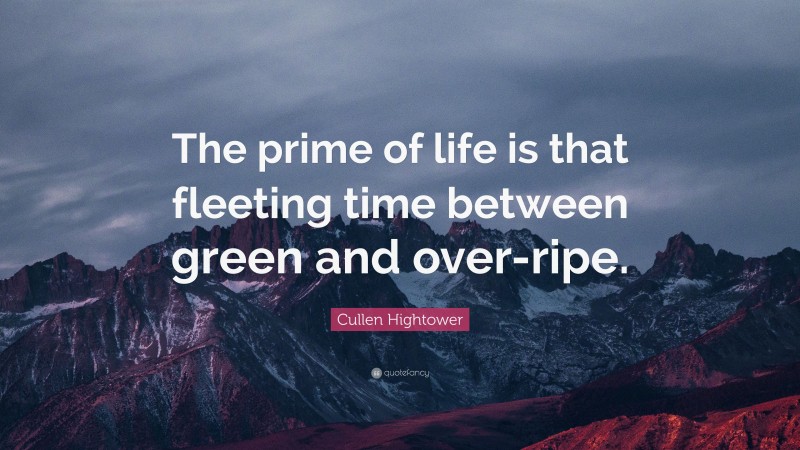 Cullen Hightower Quote: “The prime of life is that fleeting time between green and over-ripe.”