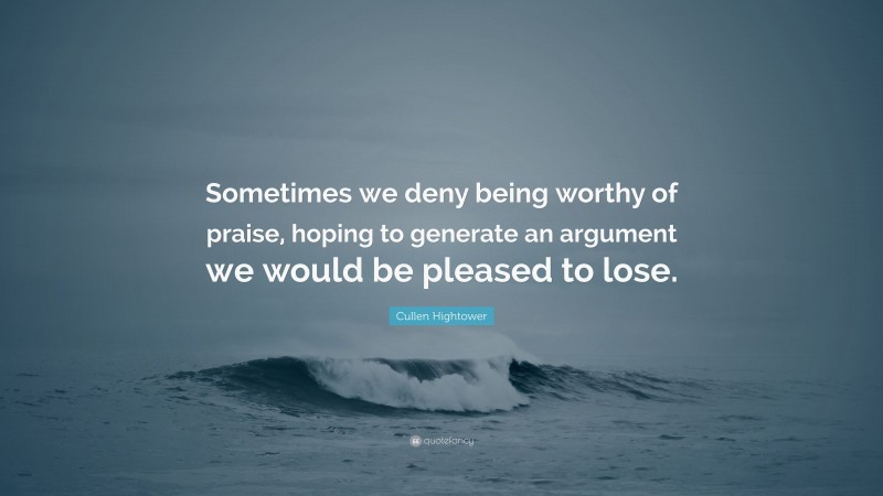 Cullen Hightower Quote: “Sometimes we deny being worthy of praise, hoping to generate an argument we would be pleased to lose.”