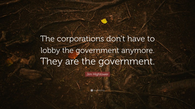 Jim Hightower Quote: “The Corporations Don’t Have To Lobby The ...