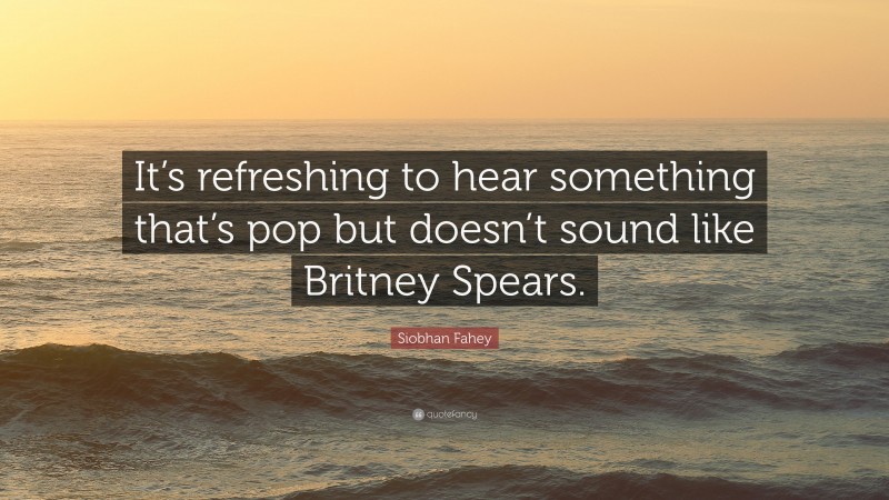 Siobhan Fahey Quote: “It’s refreshing to hear something that’s pop but doesn’t sound like Britney Spears.”