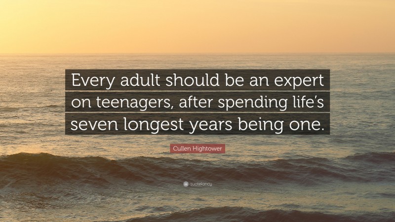 Cullen Hightower Quote: “Every adult should be an expert on teenagers, after spending life’s seven longest years being one.”