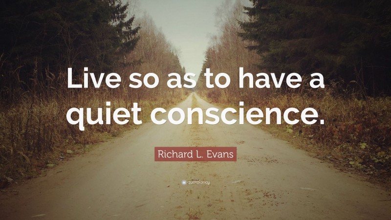 Richard L. Evans Quote: “Live so as to have a quiet conscience.”