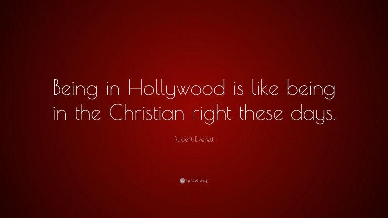 Rupert Everett Quote: “Being in Hollywood is like being in the Christian right these days.”