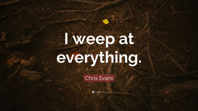 Chris Evans Quote: “I weep at everything.”