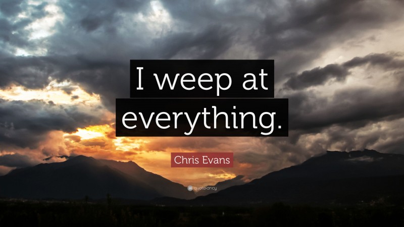 Chris Evans Quote: “I weep at everything.”