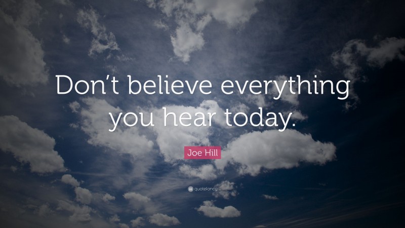 Joe Hill Quote: “Don’t believe everything you hear today.”
