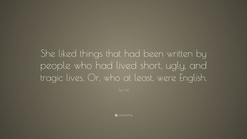 Joe Hill Quote: “She liked things that had been written by people who had lived short, ugly, and tragic lives. Or, who at least, were English.”