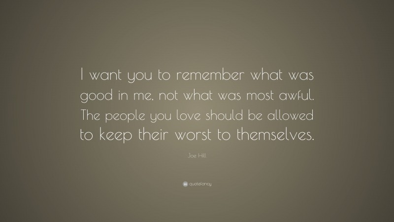 Joe Hill Quote: “I want you to remember what was good in me, not what was most awful. The people you love should be allowed to keep their worst to themselves.”
