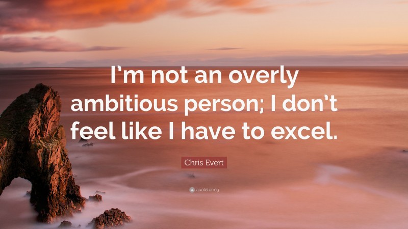 Chris Evert Quote: “I’m not an overly ambitious person; I don’t feel like I have to excel.”