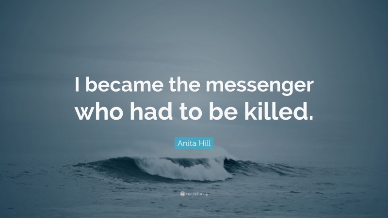Anita Hill Quote: “I became the messenger who had to be killed.”