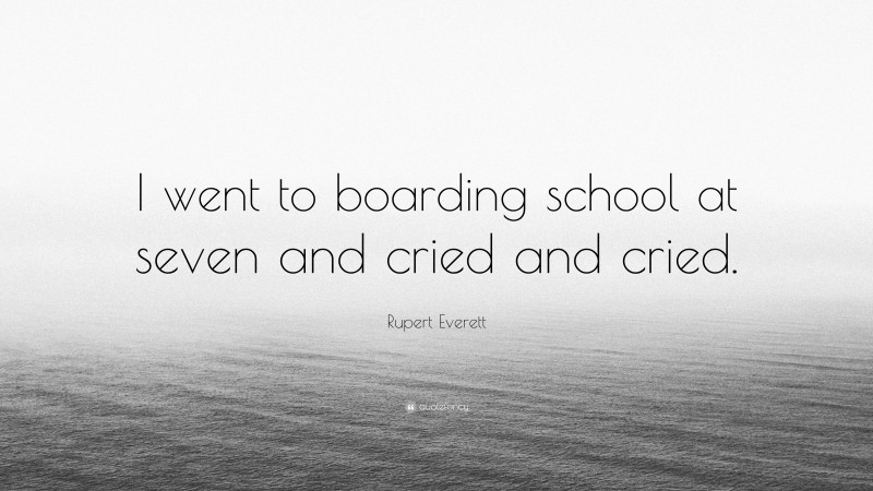 Rupert Everett Quote: “I went to boarding school at seven and cried and cried.”