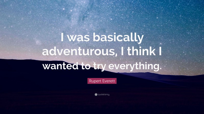 Rupert Everett Quote: “I was basically adventurous, I think I wanted to try everything.”