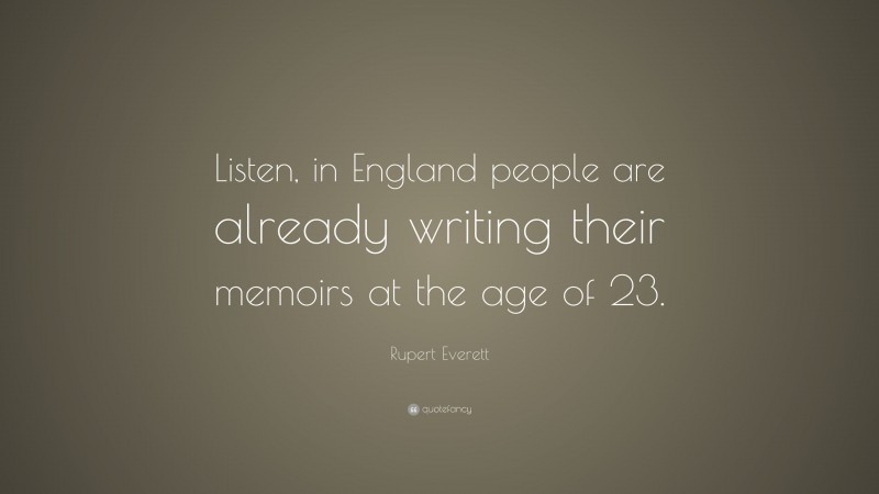 Rupert Everett Quote: “Listen, in England people are already writing their memoirs at the age of 23.”