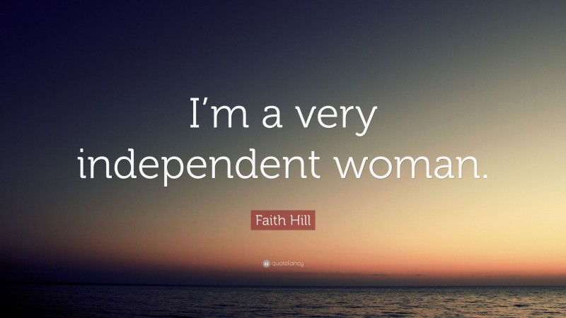 Faith Hill Quote: “I’m a very independent woman.”